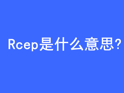 外貿(mào)Rcep是什么意思? | 27PR跨境電商導(dǎo)航