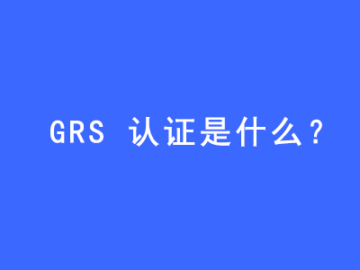 GRS認(rèn)證是什么？ | 27PR跨境電商導(dǎo)航